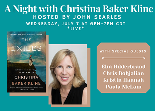 A Night with Christina Baker Kline: Hosted by John SearlesWednesday, July 7 at 6pm - 7pm CDT*Live*With Special Guests: Elin Hilderbrand, Chris Bohjalian, Kristin Hannah, Paula McLain. Book cover and photo of Christina Baker Kline